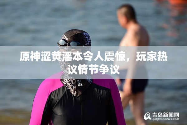 原神涩黄淫本令人震惊，玩家热议情节争议