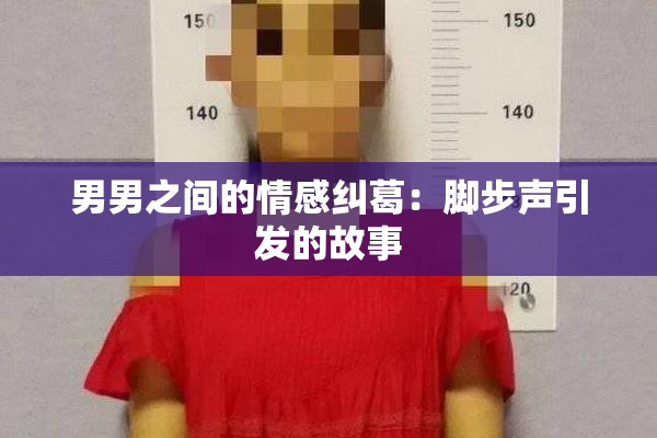 男男之间的情感纠葛：脚步声引发的故事