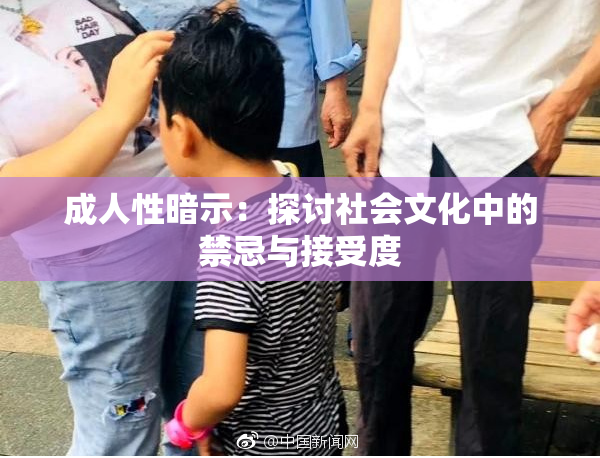 成人性暗示：探讨社会文化中的禁忌与接受度
