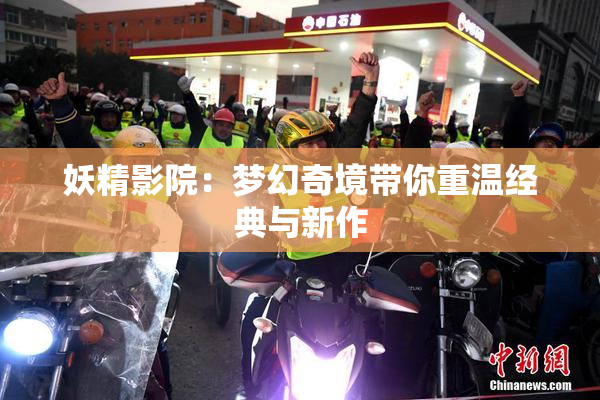 妖精影院：梦幻奇境带你重温经典与新作
