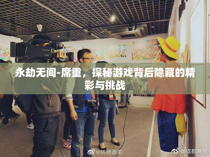 永劫无间-席重，探秘游戏背后隐藏的精彩与挑战