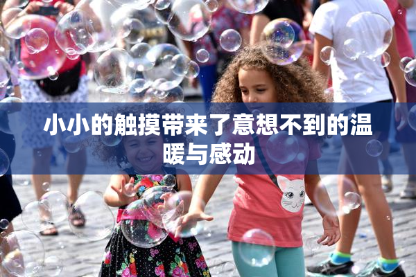 小小的触摸带来了意想不到的温暖与感动