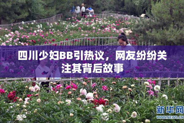 四川少妇BB引热议，网友纷纷关注其背后故事