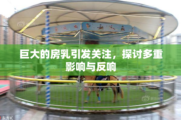巨大的房乳引发关注，探讨多重影响与反响