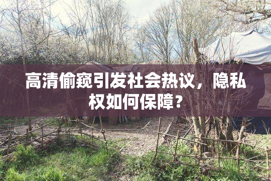高清偷窥引发社会热议，隐私权如何保障？