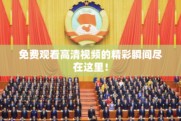 免费观看高清视频的精彩瞬间尽在这里！
