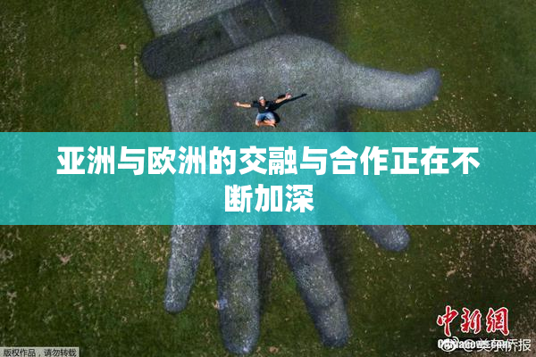 亚洲与欧洲的交融与合作正在不断加深