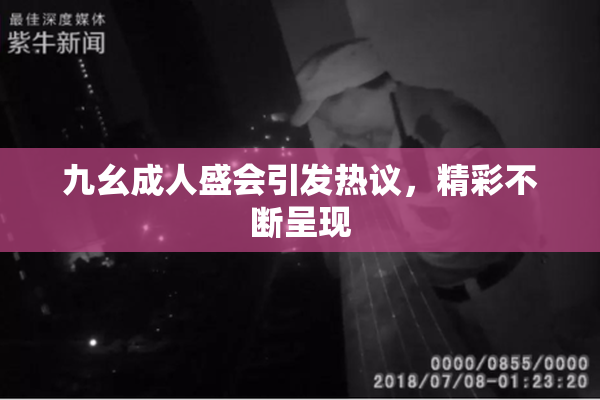 九幺成人盛会引发热议，精彩不断呈现
