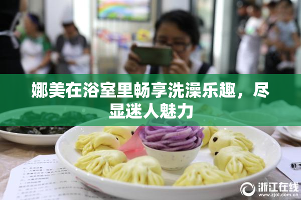 娜美在浴室里畅享洗澡乐趣，尽显迷人魅力