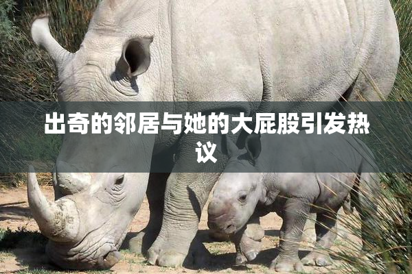 出奇的邻居与她的大屁股引发热议