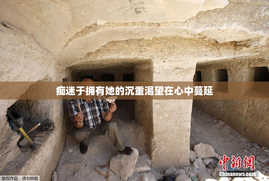 痴迷于拥有她的沉重渴望在心中蔓延