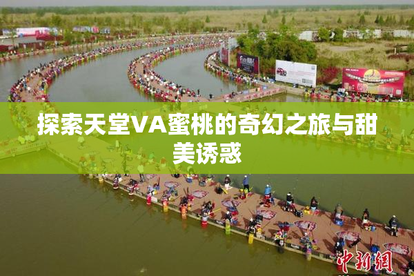 探索天堂VA蜜桃的奇幻之旅与甜美诱惑