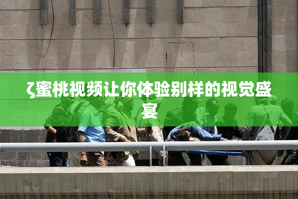 ζ蜜桃视频让你体验别样的视觉盛宴