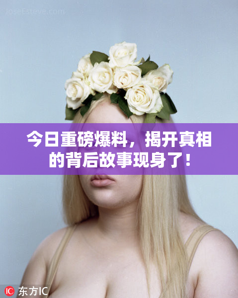 今日重磅爆料，揭开真相的背后故事现身了！