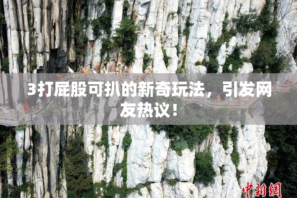 3打屁股可扒的新奇玩法，引发网友热议！