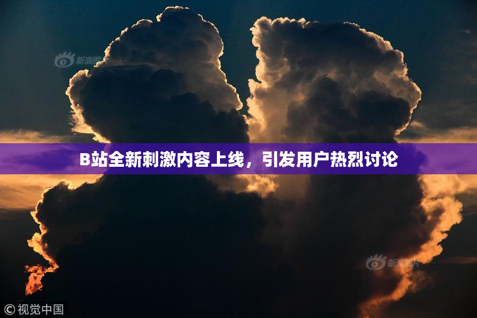 B站全新刺激内容上线，引发用户热烈讨论