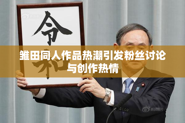 雏田同人作品热潮引发粉丝讨论与创作热情