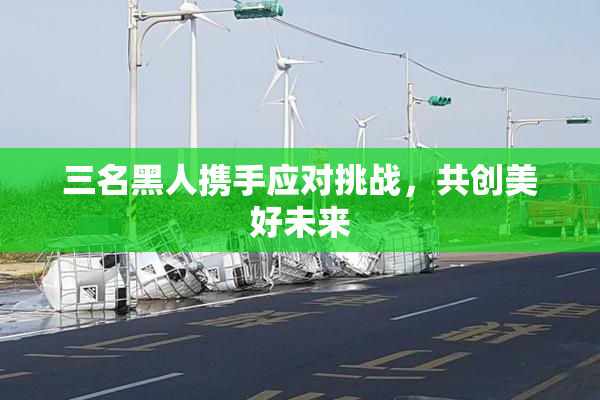 三名黑人携手应对挑战，共创美好未来