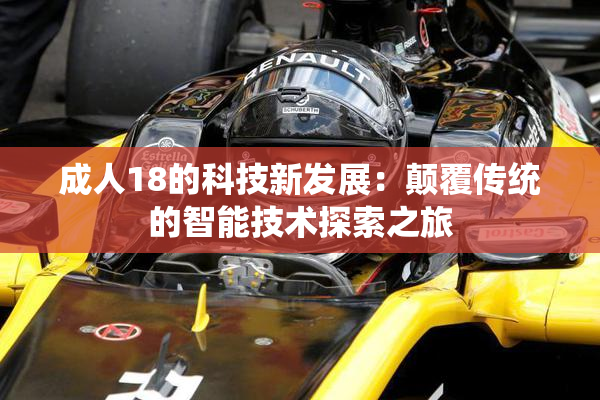 成人18的科技新发展：颠覆传统的智能技术探索之旅