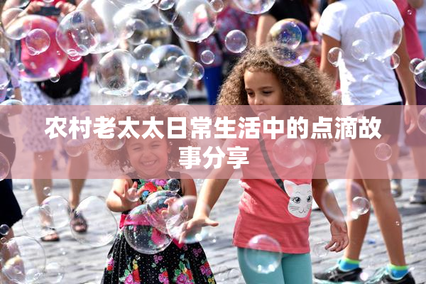农村老太太日常生活中的点滴故事分享