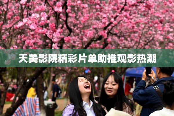 天美影院精彩片单助推观影热潮