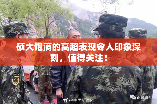 硕大饱满的高超表现令人印象深刻，值得关注！