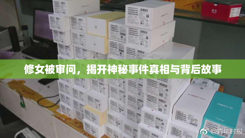 修女被审问，揭开神秘事件真相与背后故事