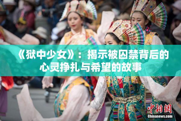 《狱中少女》：揭示被囚禁背后的心灵挣扎与希望的故事