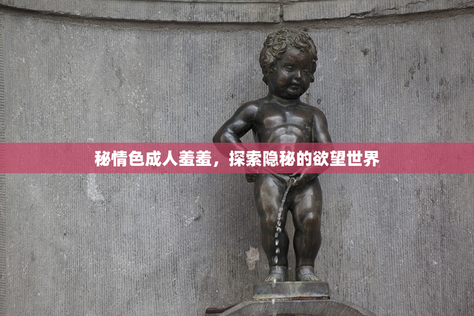 秘情色成人羞羞，探索隐秘的欲望世界