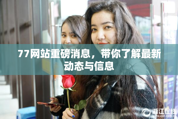 77网站重磅消息，带你了解最新动态与信息