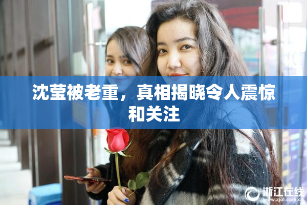 沈莹被老重，真相揭晓令人震惊和关注