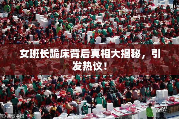 女班长跪床背后真相大揭秘，引发热议！