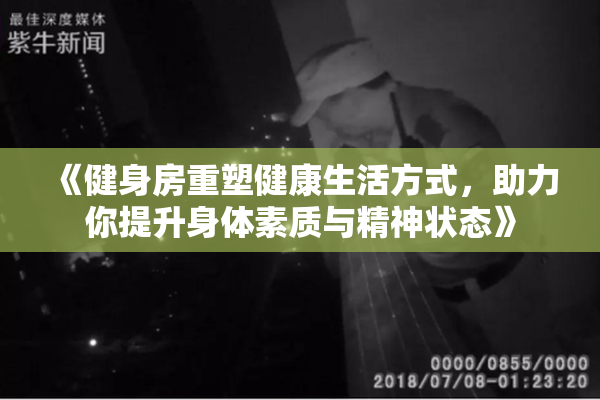 《健身房重塑健康生活方式，助力你提升身体素质与精神状态》