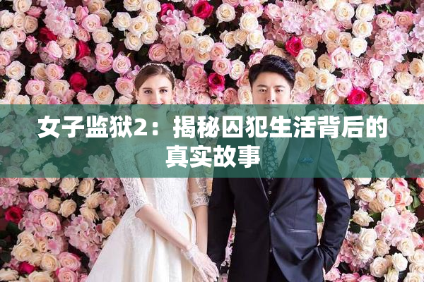 女子监狱2：揭秘囚犯生活背后的真实故事