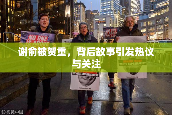谢俞被贺重，背后故事引发热议与关注