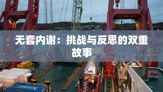 无套内谢：挑战与反思的双重故事