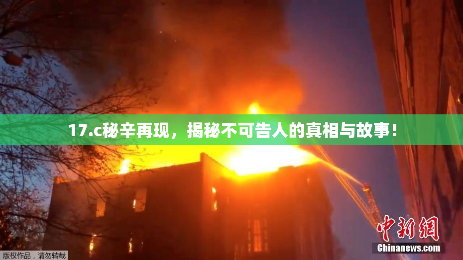 17.c秘辛再现，揭秘不可告人的真相与故事！