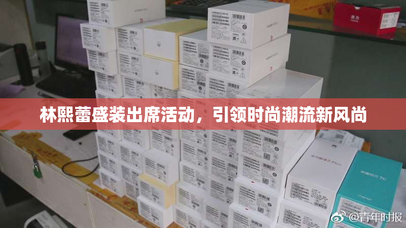 林熙蕾盛装出席活动，引领时尚潮流新风尚
