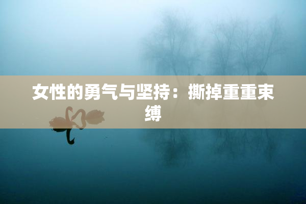 女性的勇气与坚持：撕掉重重束缚