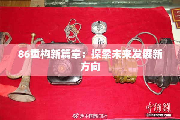 86重构新篇章：探索未来发展新方向