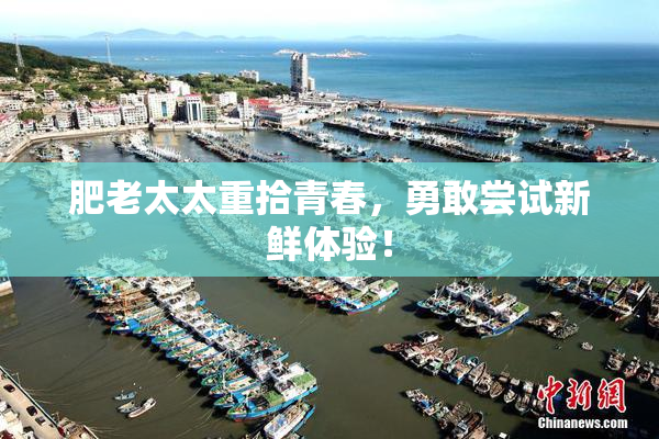 肥老太太重拾青春，勇敢尝试新鲜体验！
