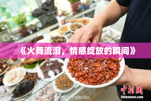 《火舞流泪，情感绽放的瞬间》