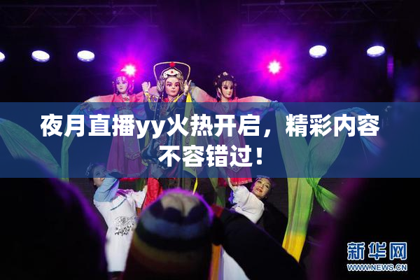 夜月直播yy火热开启，精彩内容不容错过！