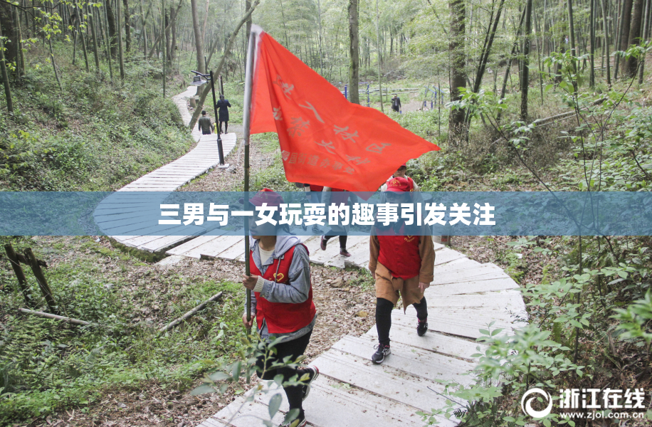 三男与一女玩耍的趣事引发关注