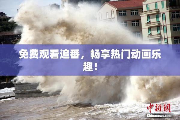 免费观看追番，畅享热门动画乐趣！