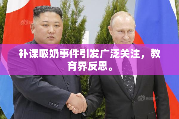 补课吸奶事件引发广泛关注，教育界反思。
