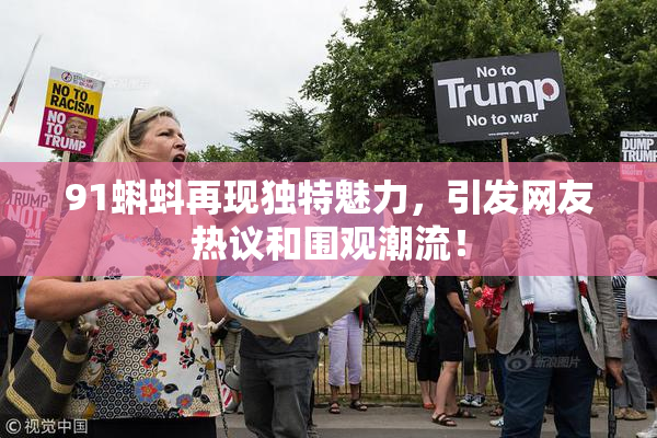 91蝌蚪再现独特魅力，引发网友热议和围观潮流！