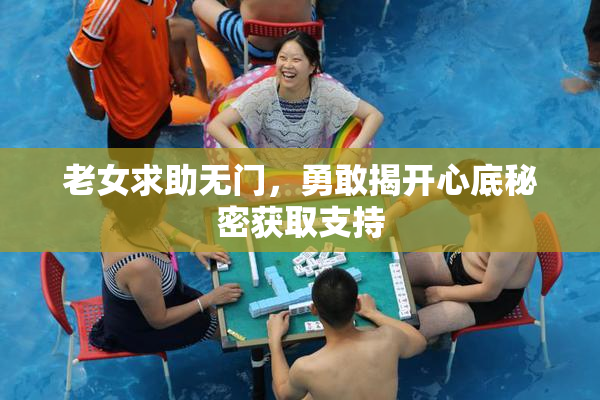 老女求助无门，勇敢揭开心底秘密获取支持