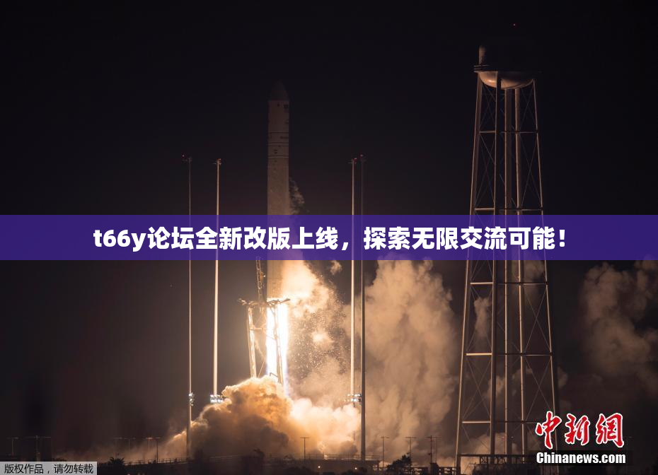 t66y论坛全新改版上线，探索无限交流可能！