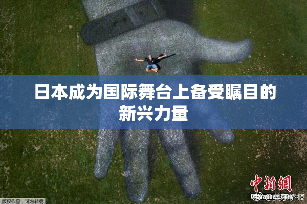 日本成为国际舞台上备受瞩目的新兴力量